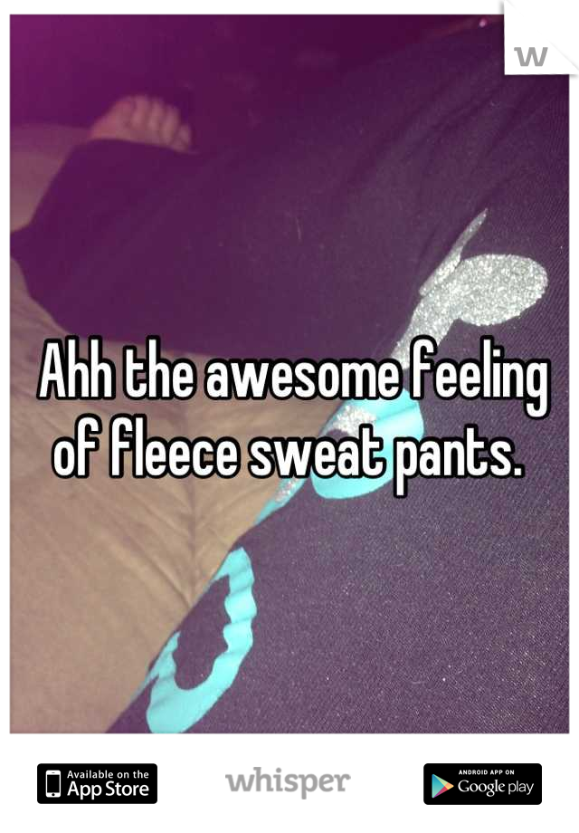 Ahh the awesome feeling of fleece sweat pants. 