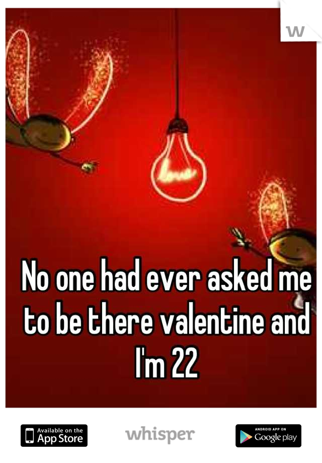 No one had ever asked me to be there valentine and I'm 22