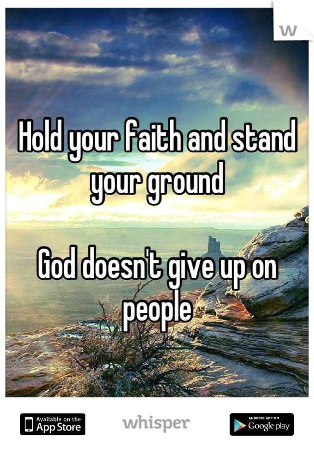 Hold your faith and stand your ground

God doesn't give up on people