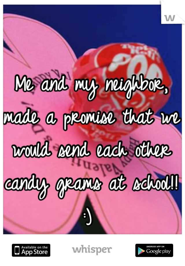 Me and my neighbor, made a promise that we would send each other candy grams at school!! :) 