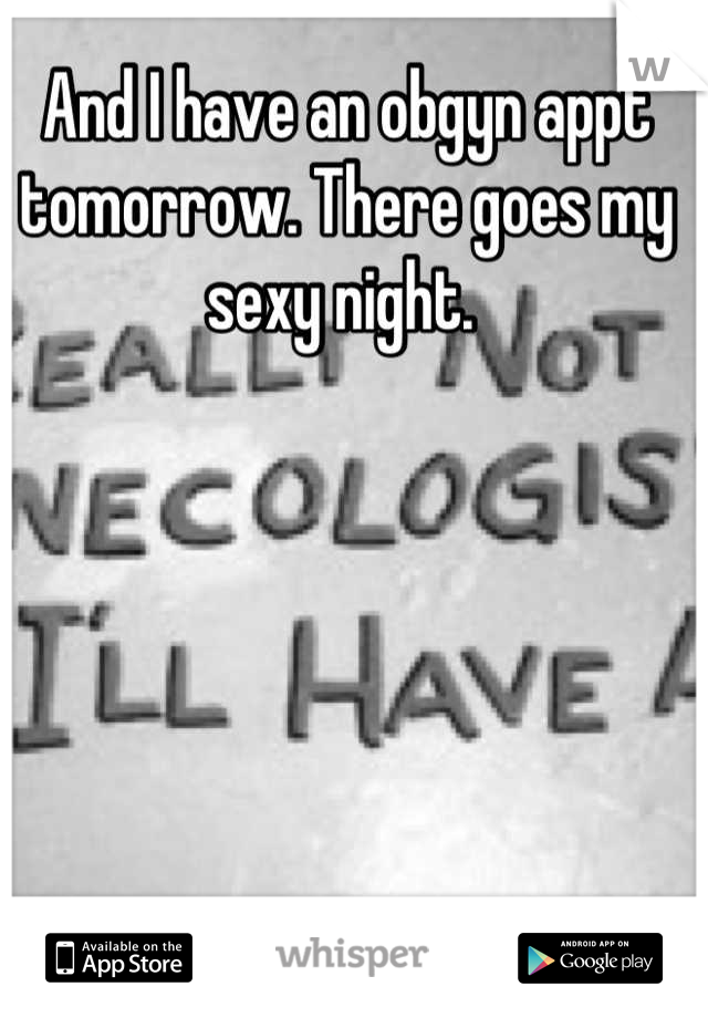 And I have an obgyn appt tomorrow. There goes my sexy night. 