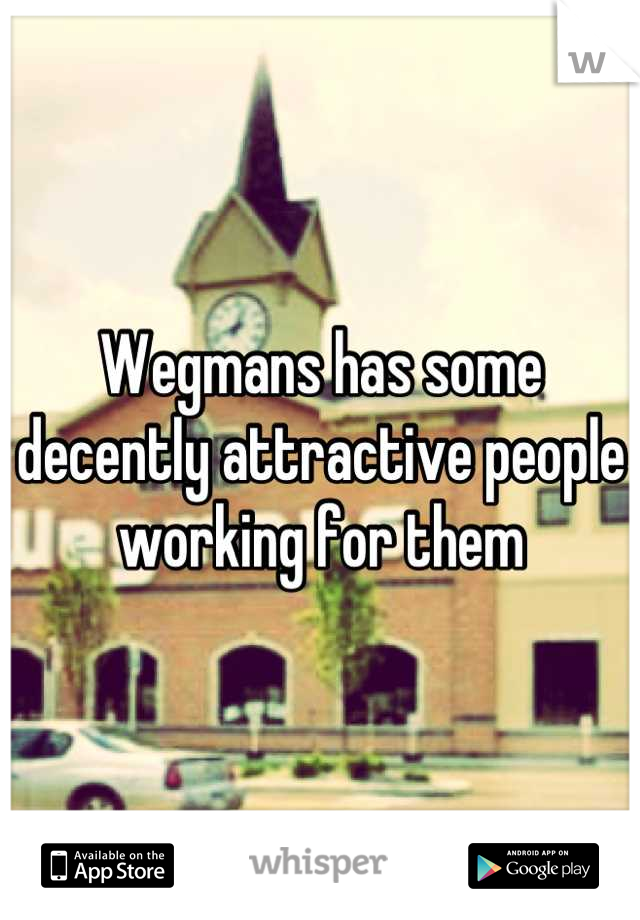 Wegmans has some decently attractive people working for them