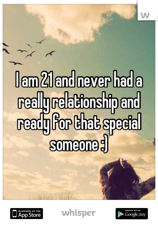 I am 21 and never had a really relationship and ready for that special someone :)