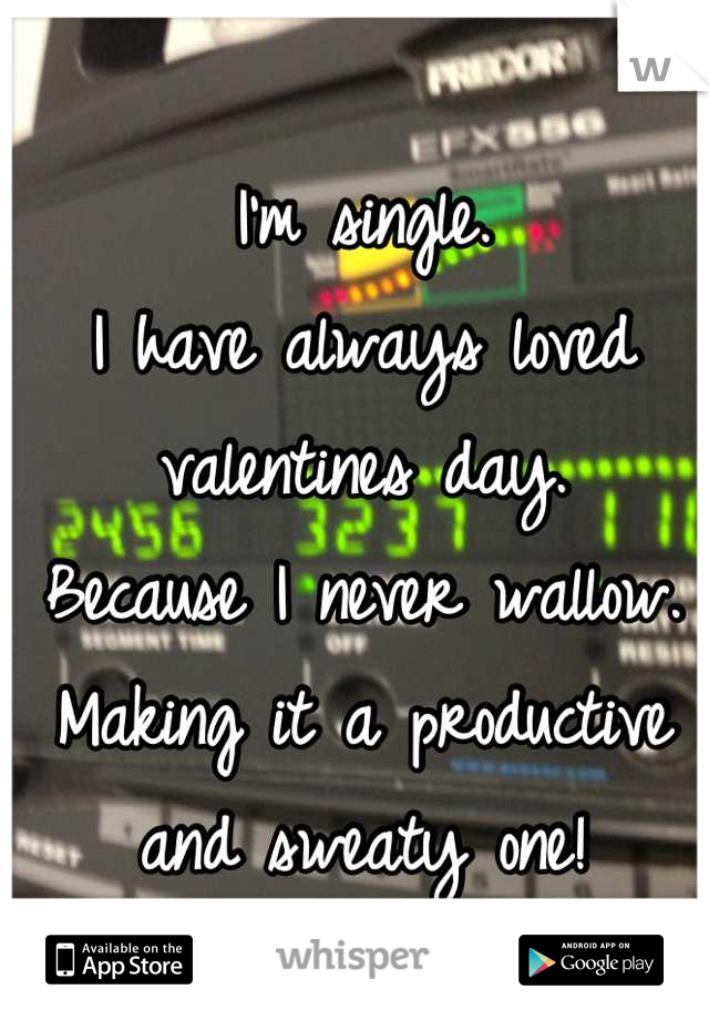 I'm single. 
I have always loved valentines day. 
Because I never wallow.
Making it a productive and sweaty one!