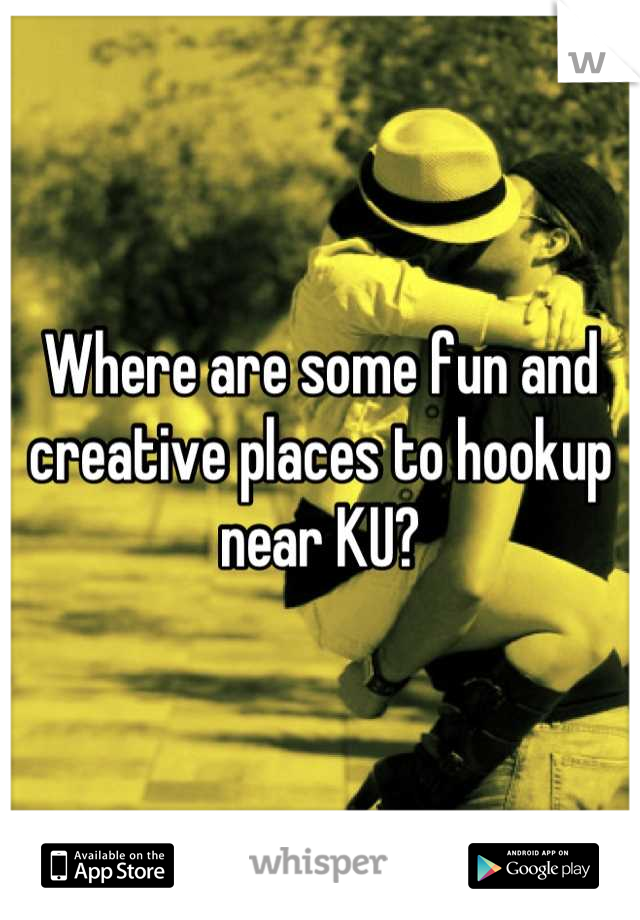 Where are some fun and creative places to hookup near KU?