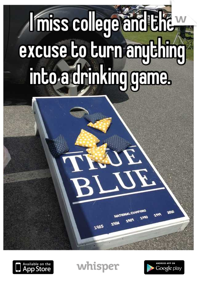 I miss college and the excuse to turn anything into a drinking game. 