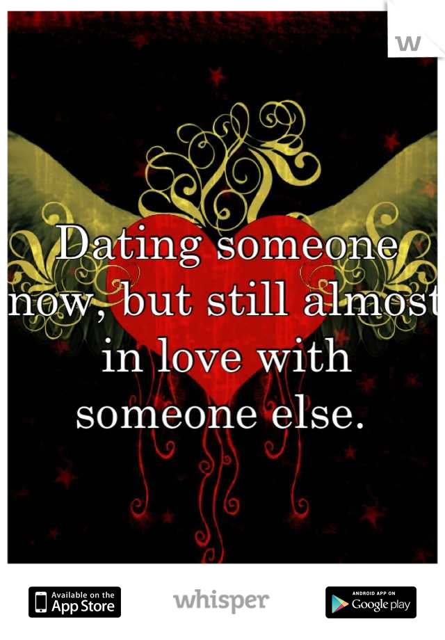 Dating someone now, but still almost in love with someone else. 