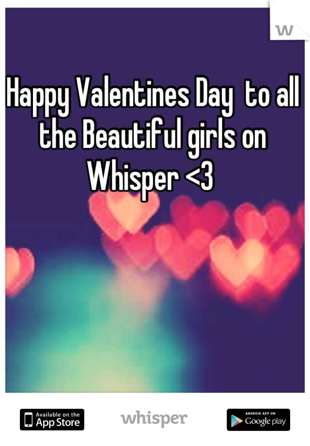 Happy Valentines Day  to all the Beautiful girls on Whisper <3 