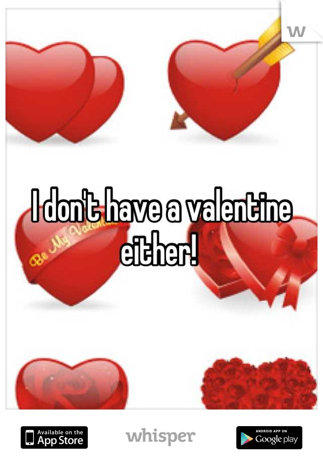 I don't have a valentine either! 