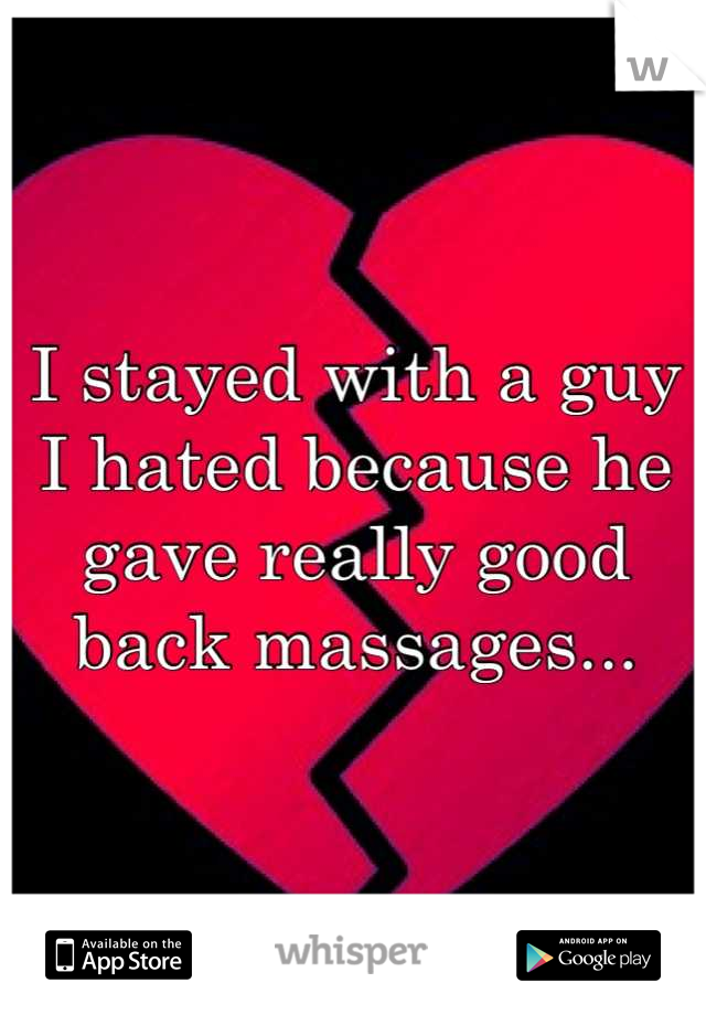 I stayed with a guy I hated because he gave really good back massages...