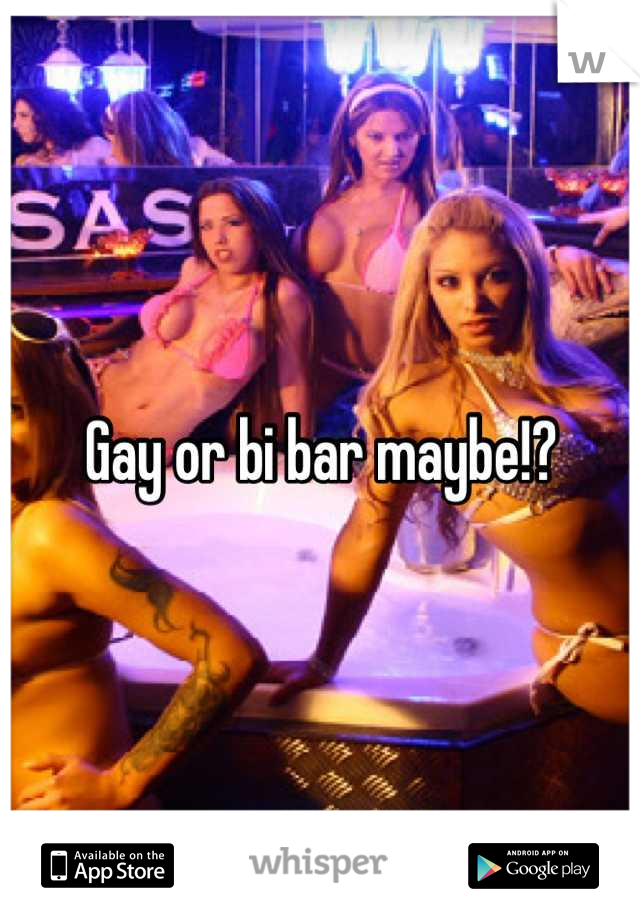 Gay or bi bar maybe!?