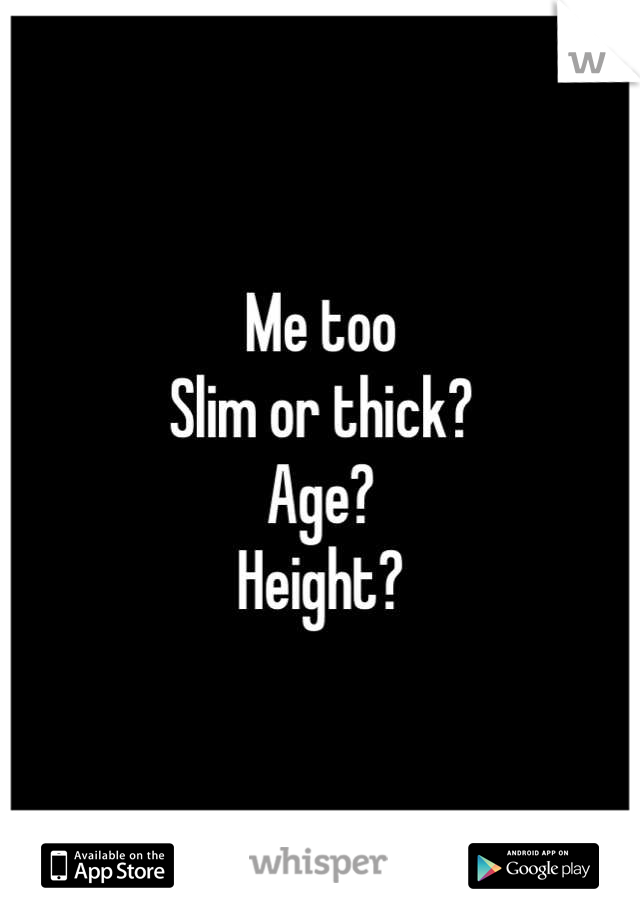 Me too 
Slim or thick?
Age?
Height?