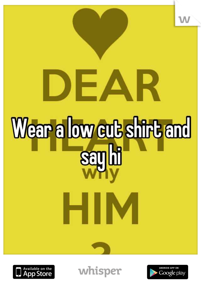 Wear a low cut shirt and say hi