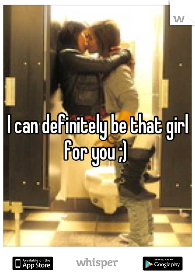I can definitely be that girl for you ;) 