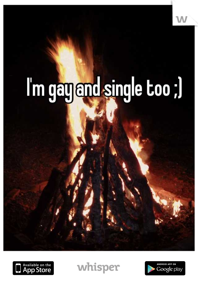 I'm gay and single too ;)