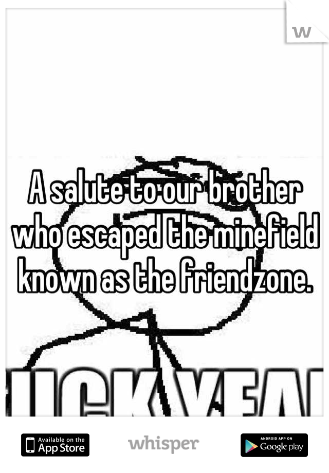 A salute to our brother who escaped the minefield known as the friendzone.