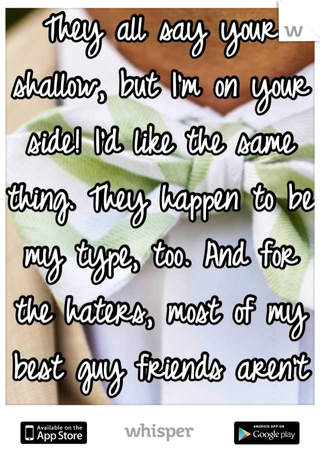 They all say your shallow, but I'm on your side! I'd like the same thing. They happen to be my type, too. And for the haters, most of my best guy friends aren't in fraternities! :)