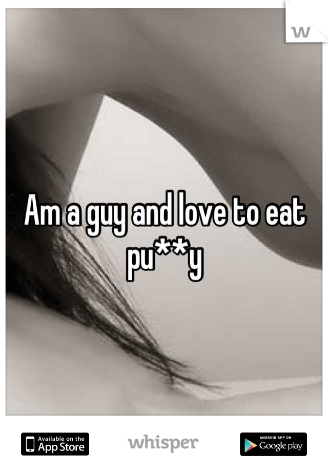 Am a guy and love to eat pu**y