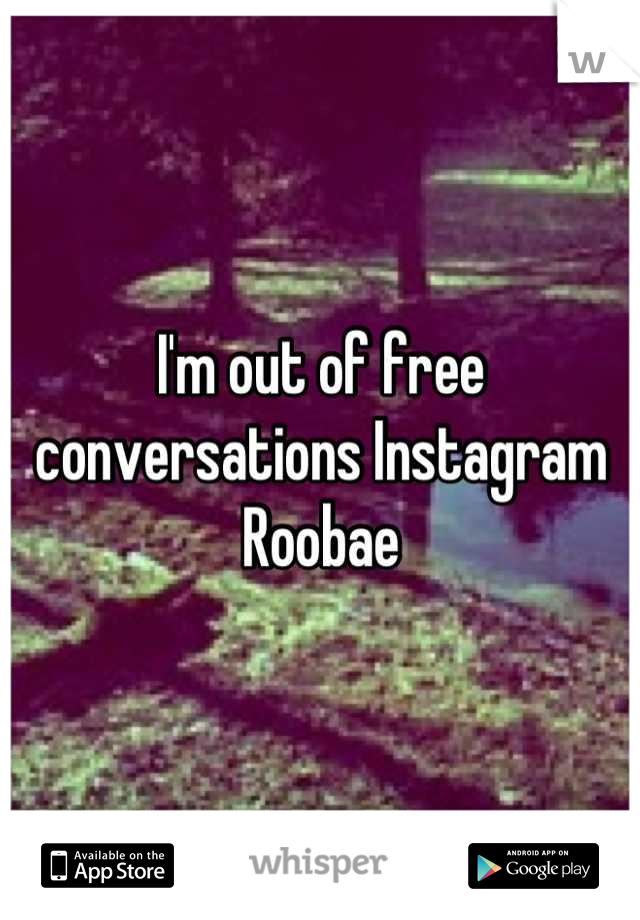 I'm out of free conversations Instagram Roobae