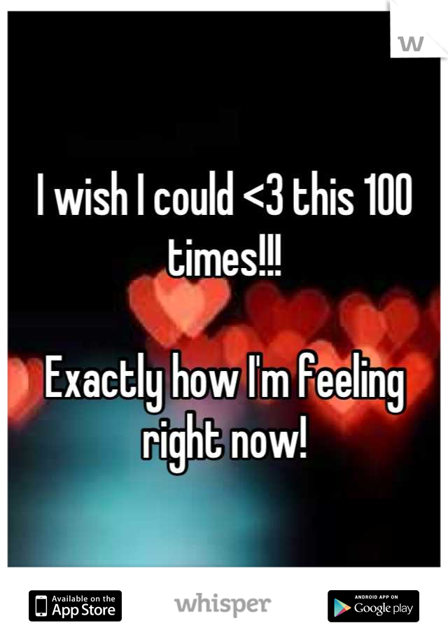 I wish I could <3 this 100 times!!!

Exactly how I'm feeling right now!