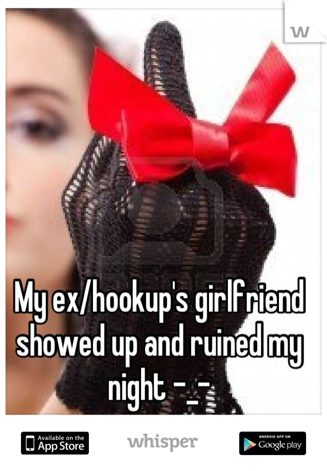 My ex/hookup's girlfriend showed up and ruined my night -_-