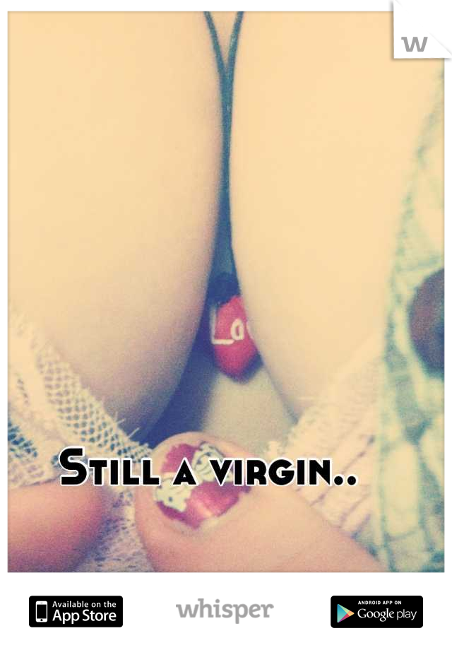 Still a virgin..