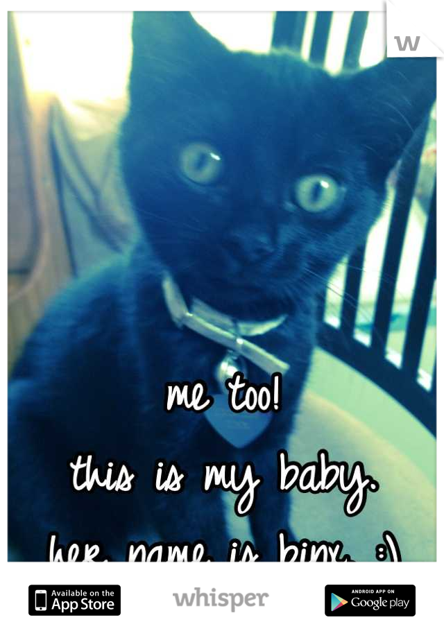 



me too!
this is my baby. 
her name is binx. :)