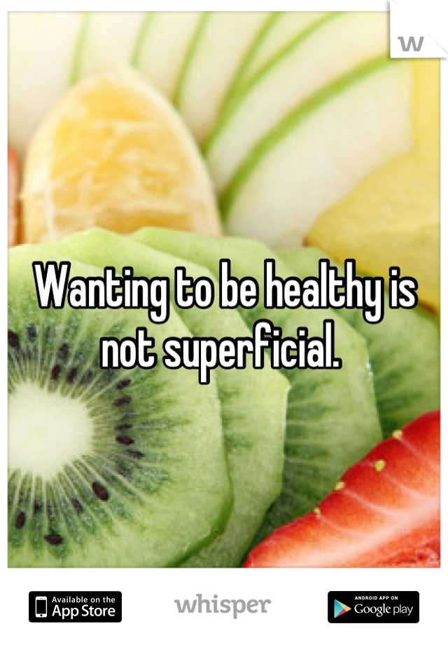 Wanting to be healthy is not superficial. 