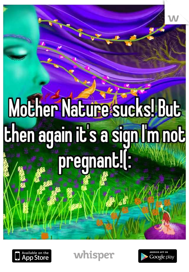 Mother Nature sucks! But then again it's a sign I'm not pregnant!(: