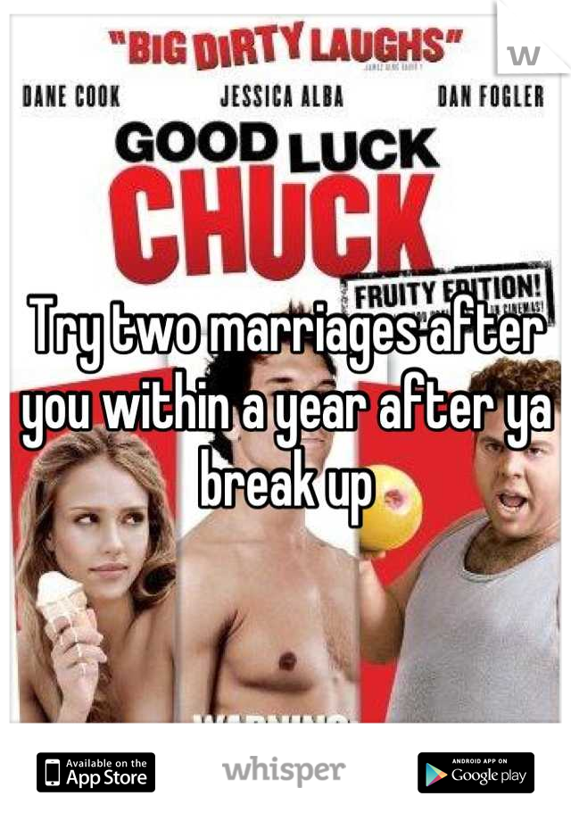 Try two marriages after you within a year after ya break up