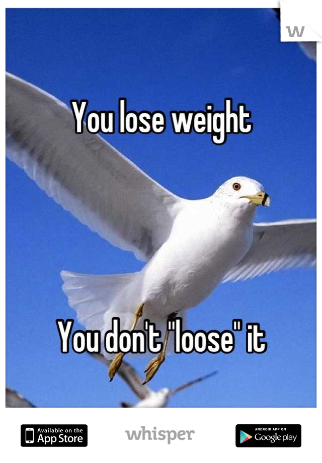 You lose weight




You don't "loose" it