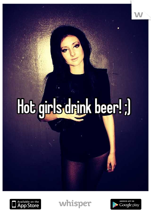 Hot girls drink beer! ;) 
