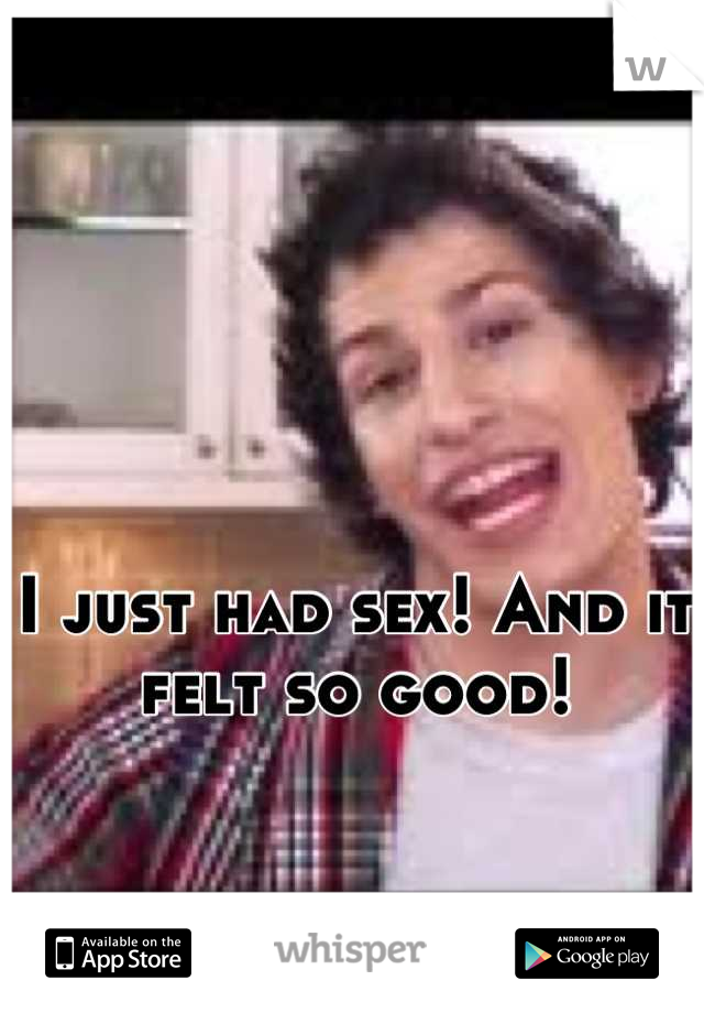 I just had sex! And it felt so good!