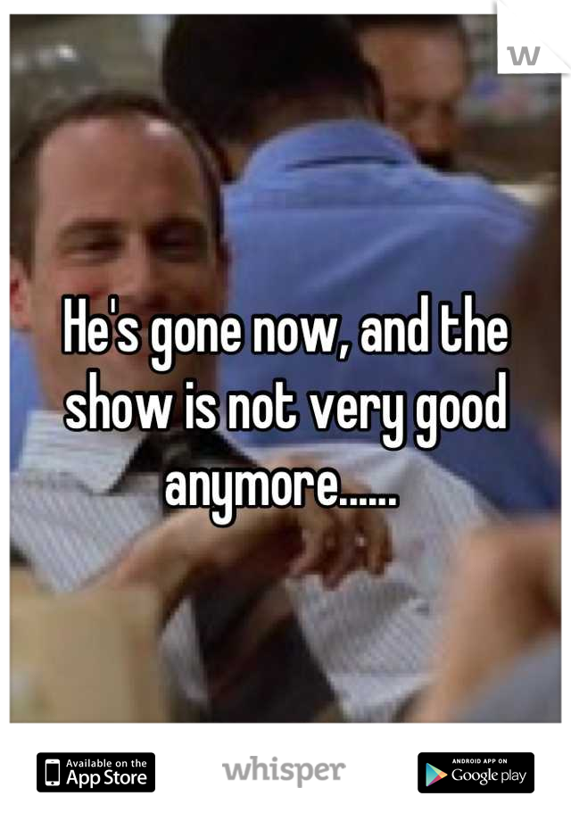 He's gone now, and the show is not very good anymore...... 