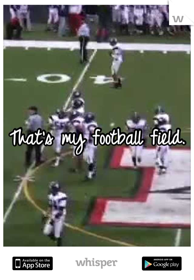 That's my football field.