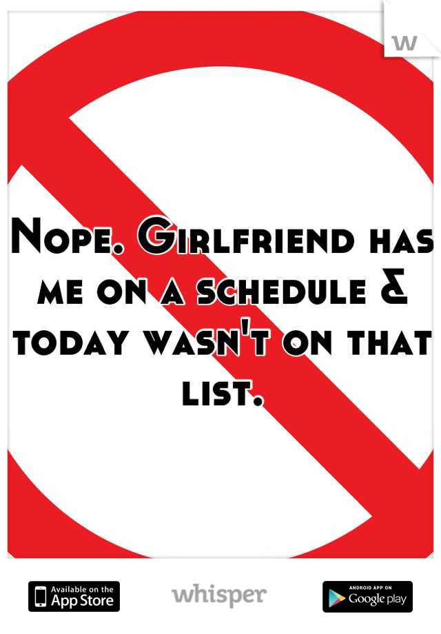 Nope. Girlfriend has me on a schedule & today wasn't on that list.