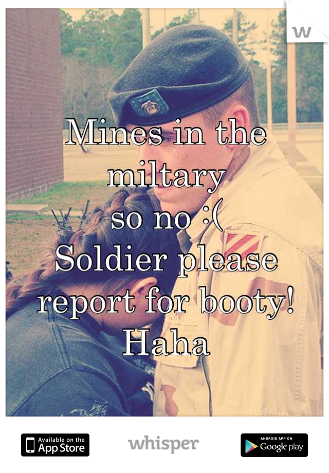 Mines in the miltary 
so no :(
Soldier please report for booty! Haha