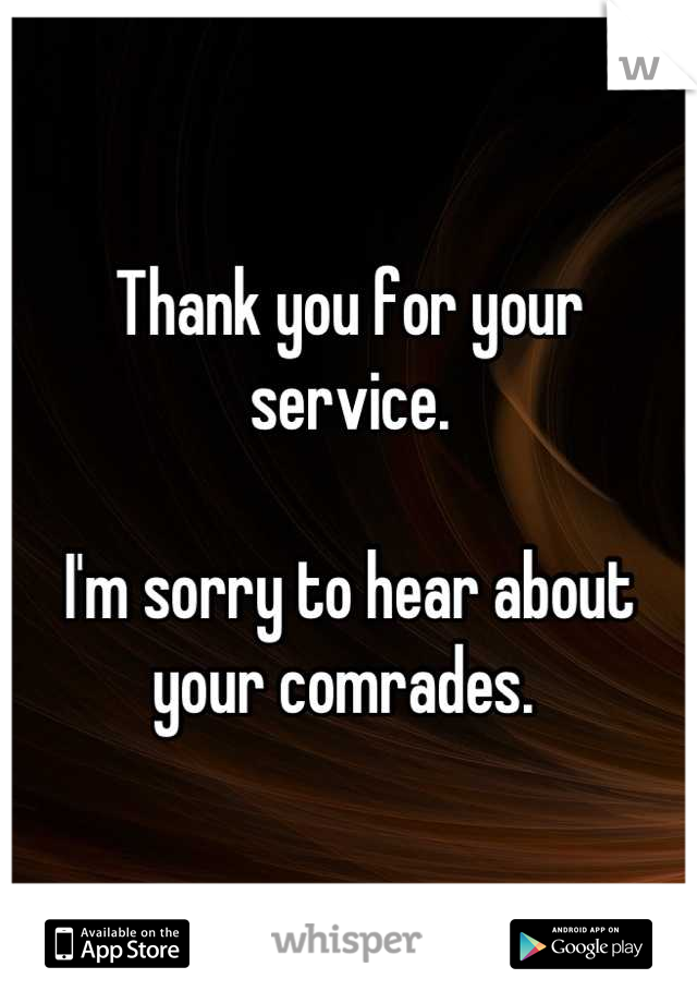 Thank you for your service.

I'm sorry to hear about your comrades. 
