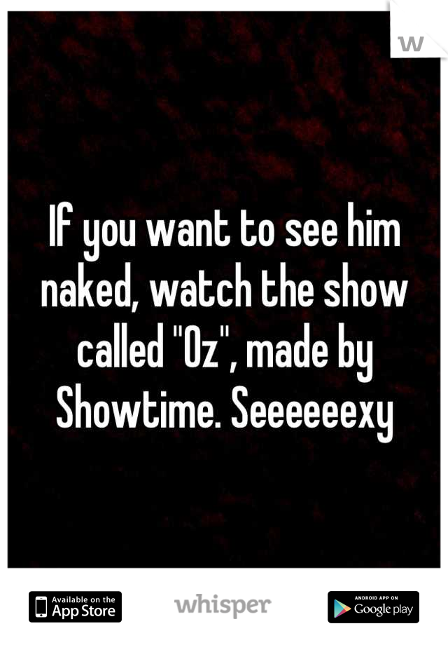 If you want to see him naked, watch the show called "Oz", made by Showtime. Seeeeeexy