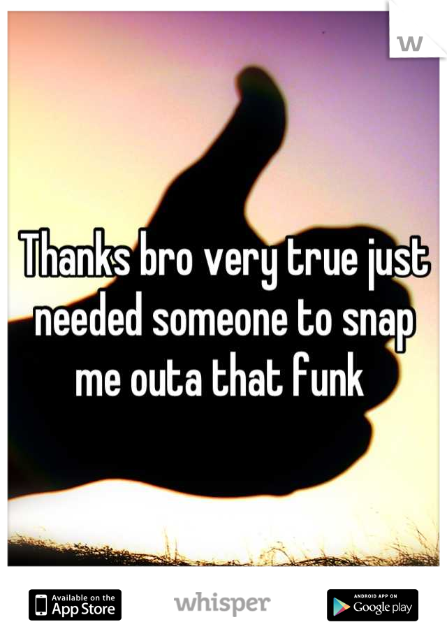 Thanks bro very true just needed someone to snap me outa that funk 