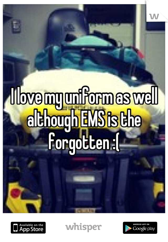 I love my uniform as well although EMS is the forgotten :(