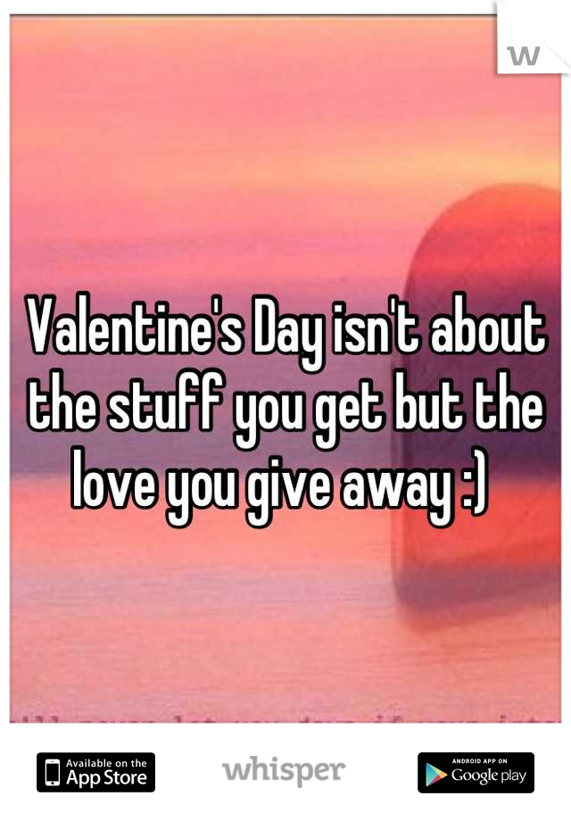 Valentine's Day isn't about the stuff you get but the love you give away :) 
