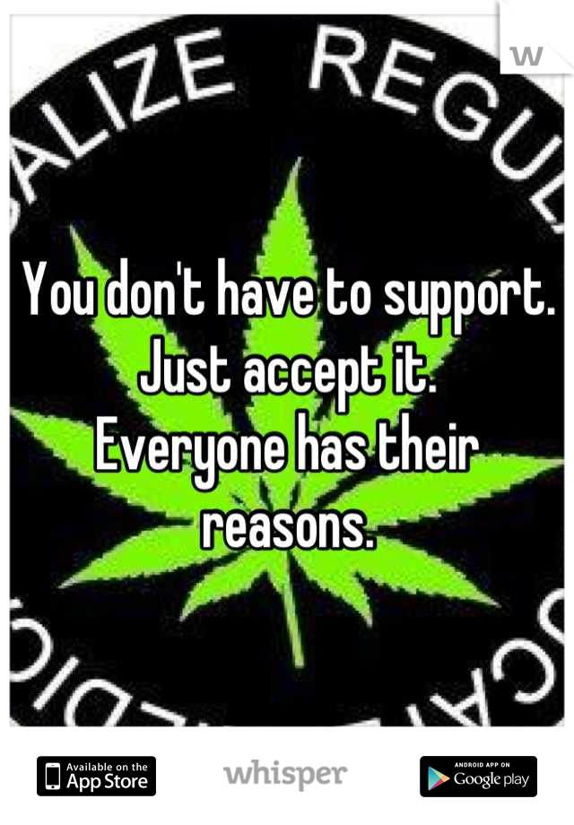 You don't have to support. Just accept it. 
Everyone has their reasons.