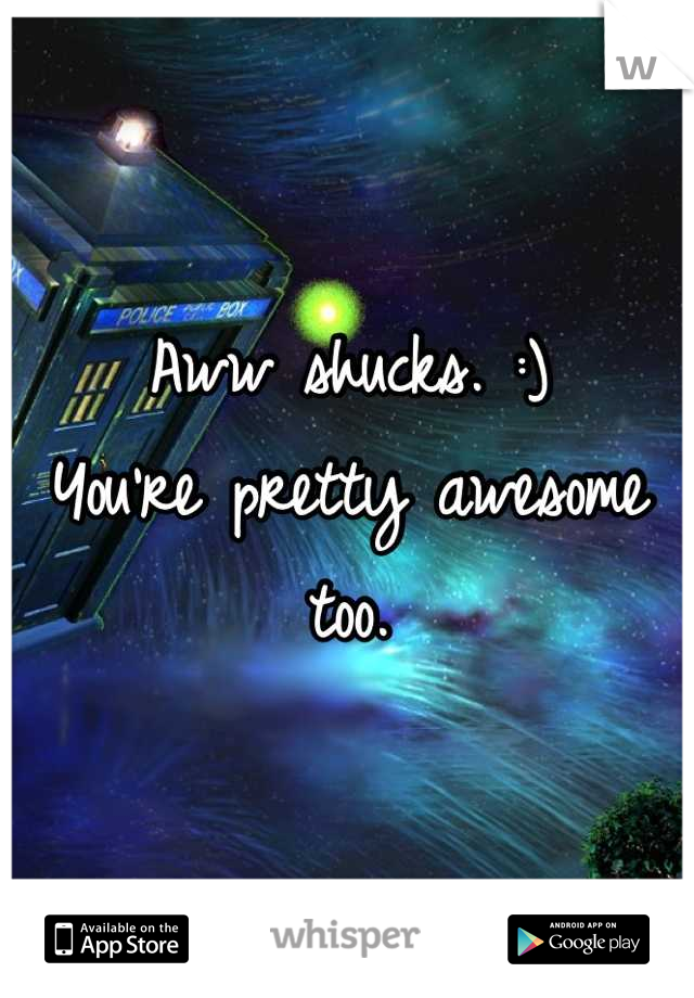 Aww shucks. :)
You're pretty awesome too.