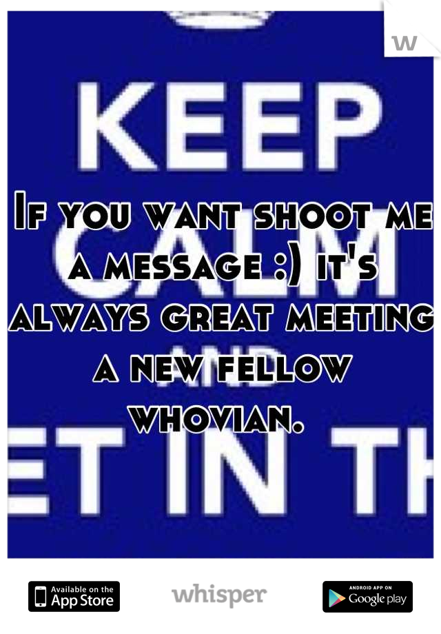 If you want shoot me a message :) it's always great meeting a new fellow whovian. 