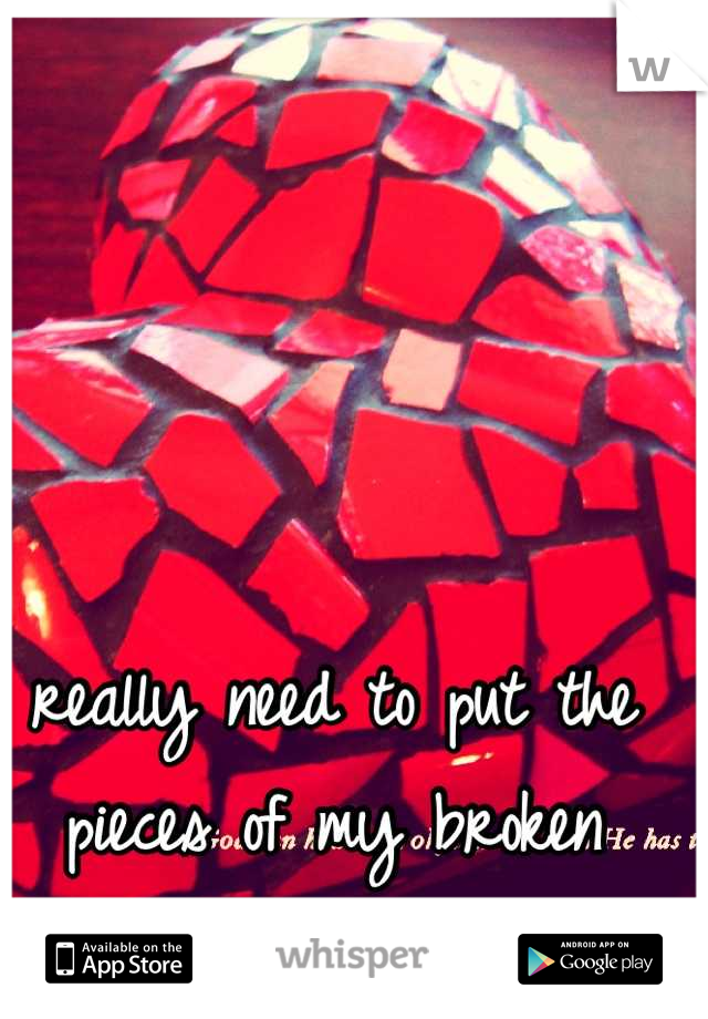 really need to put the pieces of my broken heart back together. 