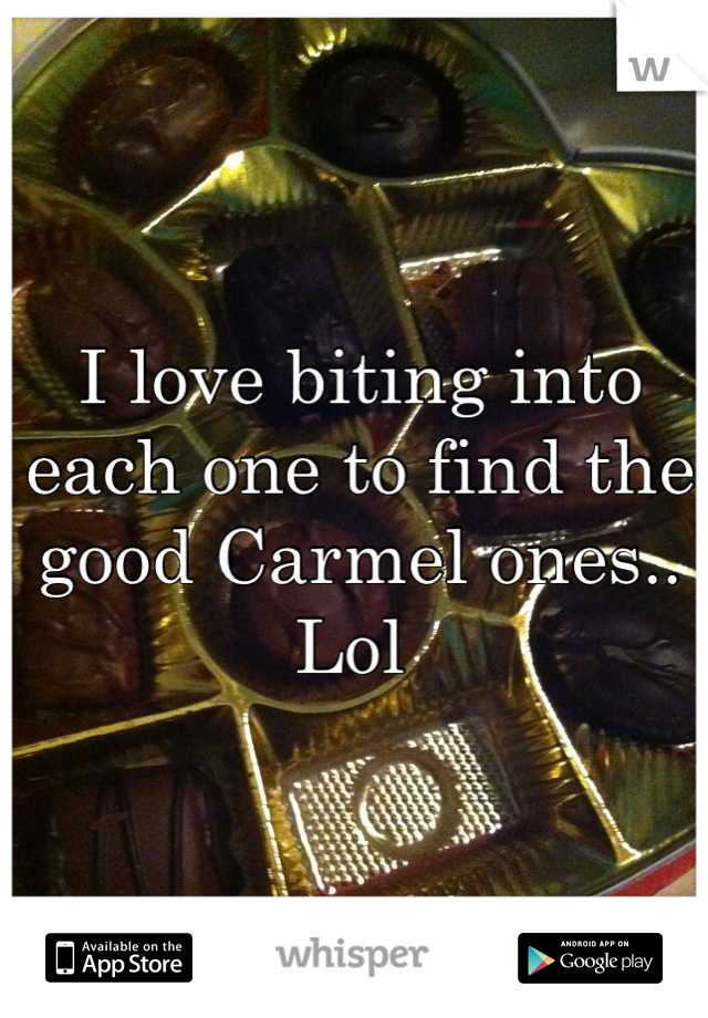 I love biting into each one to find the good Carmel ones.. Lol 