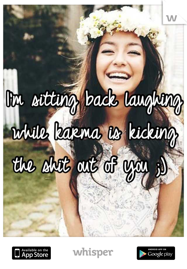 I'm sitting back laughing while karma is kicking the shit out of you ;) 