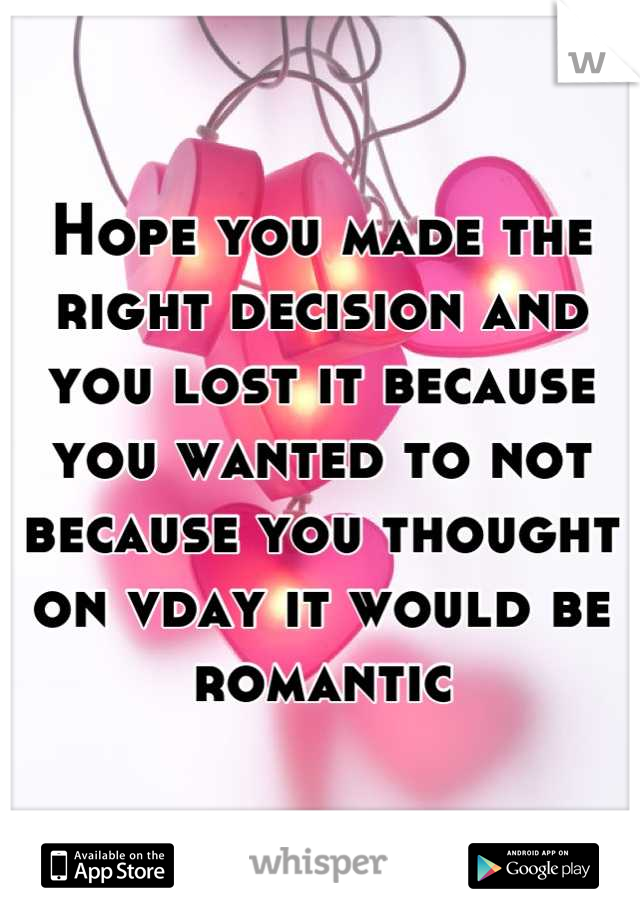 Hope you made the right decision and you lost it because you wanted to not because you thought on vday it would be romantic