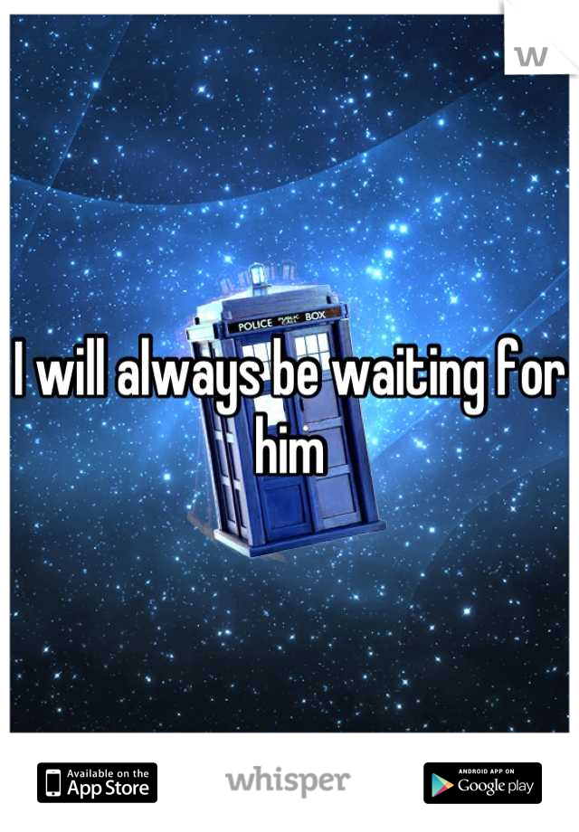 I will always be waiting for him